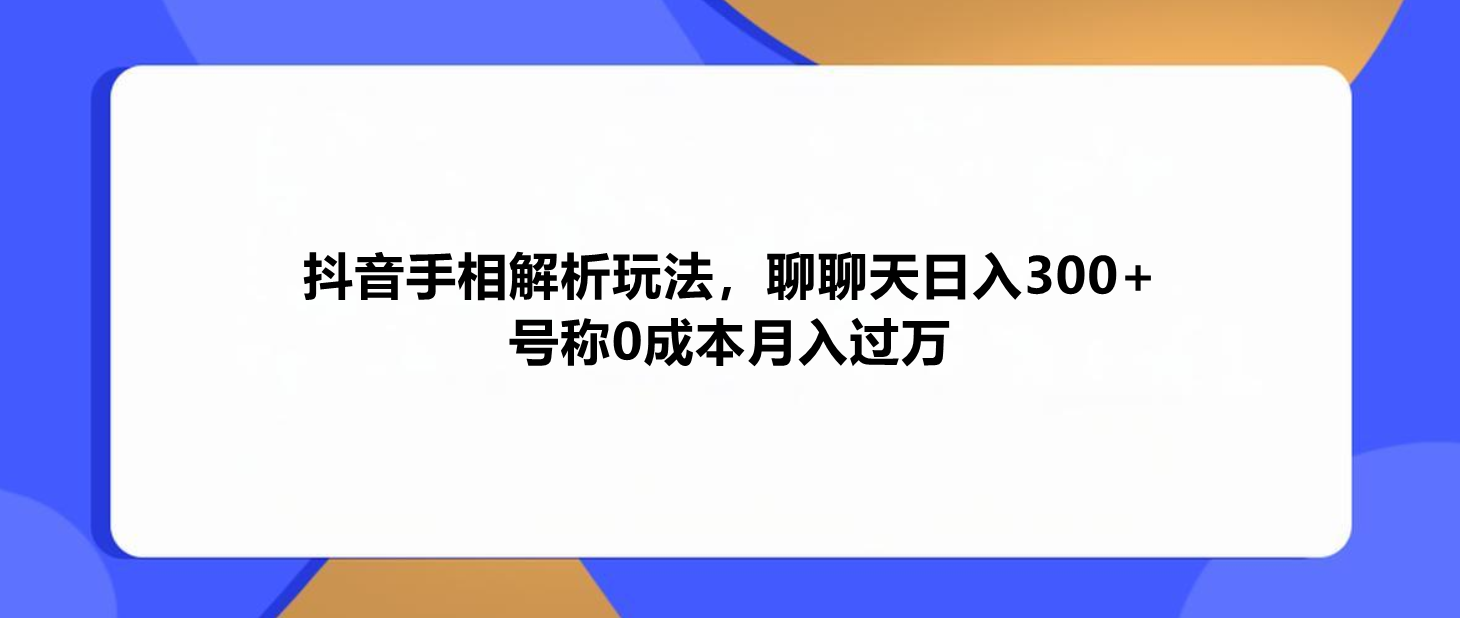 揭秘抖音最新赚钱玩法：手相解析聊天日赚300+，0成本挑战月入万！-阿志说钱