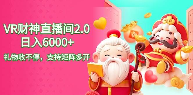 VR财神直播间2.0，一天收益达6000+，礼物打赏不停歇！-阿志说钱