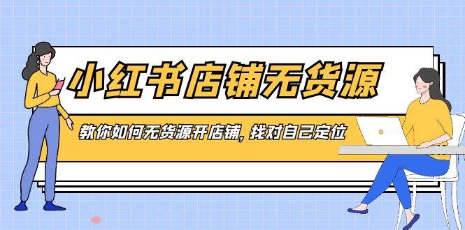 无货源也能开店？小红书店铺运营新策略，找对定位轻松上手！-阿志说钱