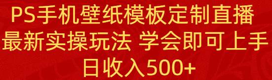 揭秘PS手机壁纸模板定制直播课程，掌握最新实操技巧，轻松上手不是梦！-阿志说钱