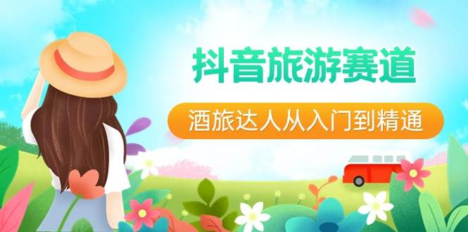 图片[1]-旅游达人新风口：抖音酒旅行业全攻略，直播+短视频教你成为未来5年的市场领跑者！-阿志说钱