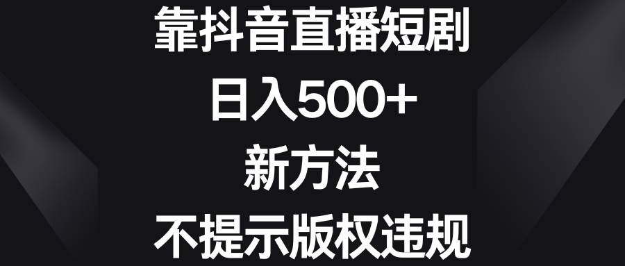 靠抖音直播短剧项目玩法，新方法避免版权违规，新手也能日入500+-阿志说钱