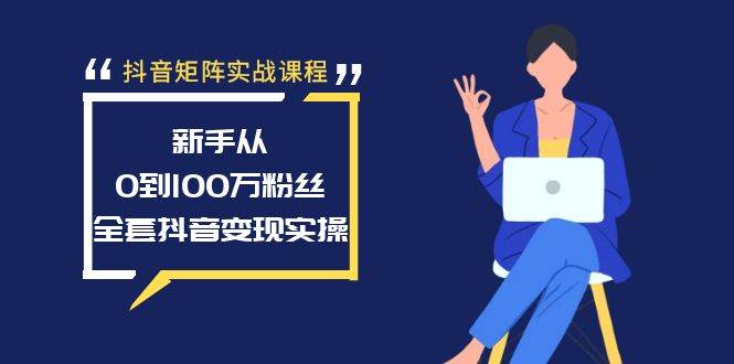 抖音新手逆袭攻略，矩阵实战课程，助你从0到100万粉丝的变现之路！-阿志说钱