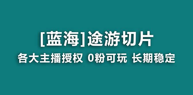 图片[1]-抖音途游切片项目玩法，龙年首选蓝海项目，提供全面授权和高质量素材！-阿志说钱