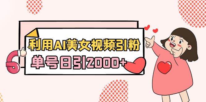 图片[1]-Al美女视频引粉秘籍，单号日引2000+流量轻松获取，新手也能轻松上手！-阿志说钱