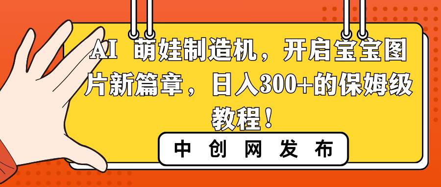 图片[1]-变身摄影大师：用AI萌娃制造机打造宝宝图片新篇章，每日轻松赚取300+！-阿志说钱