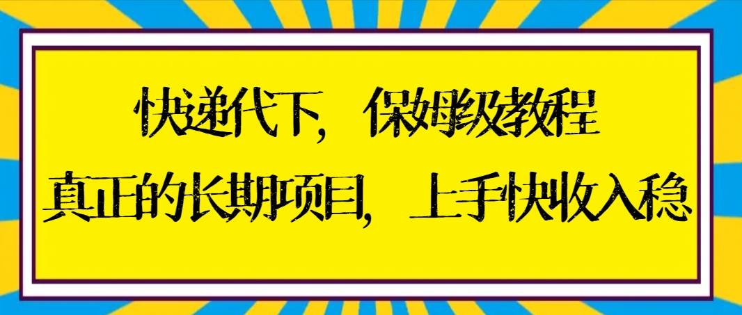 揭秘快递代下项目玩法，保姆级教程带你快速入门，实现稳定高收入！-阿志说钱