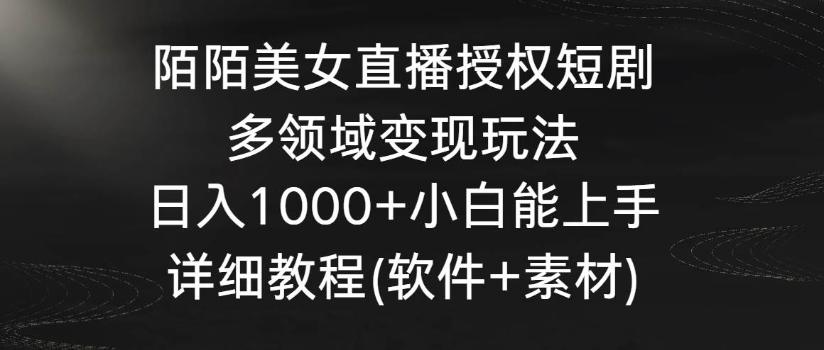 【直播变现秘籍】陌陌美女直播授权短剧：轻松日入1000+，小白也能快速上手！-阿志说钱