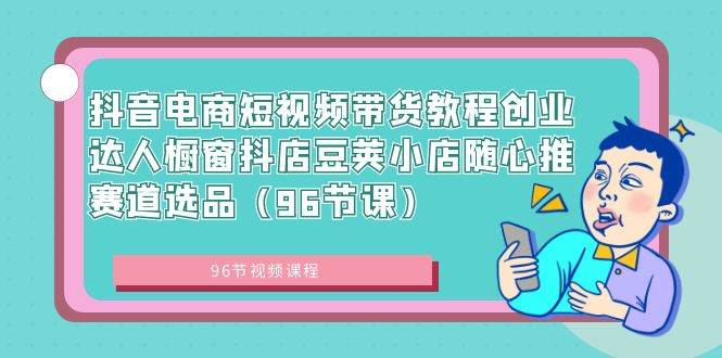 图片[1]-从零到带货高手！96节抖音电商短视频教程，让你的橱窗抖店爆单不断-阿志说钱