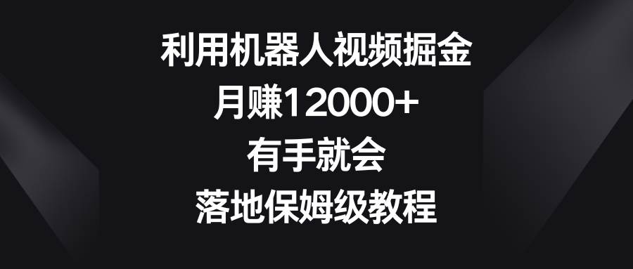 图片[1]-机器人视频赚钱大揭秘！一个月收益达12000+，保姆级实战教程！-阿志说钱
