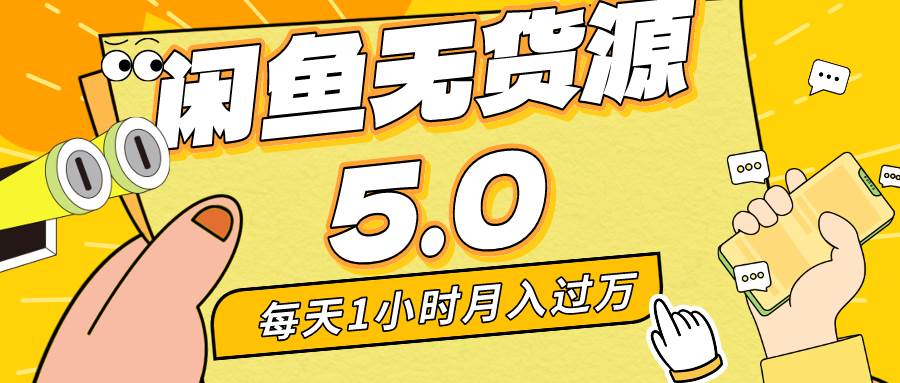 咸鱼最新5.0无货源方案，每天一小时，简单操作，宝妈小白快速上手！-阿志说钱