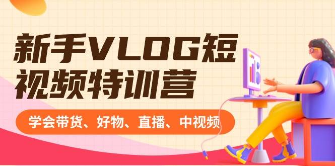 图片[1]-不再迷茫！新手VLOG短视频特训营，一站式学会带货、直播与赚Q技巧！-阿志说钱