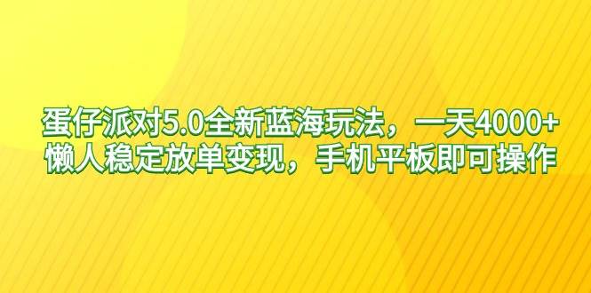 蛋仔派对5.0版项目玩法，日入4000+！手机平板都可上手！-阿志说钱