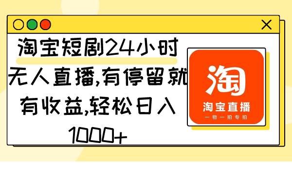 淘宝短剧项目揭秘：用户停留就能赚钱，一天轻松收入1000+！-阿志说钱