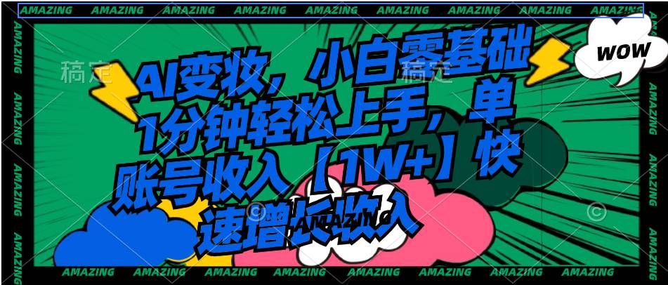 图片[1]-小白也能快速上手的AI变妆赚钱术，1分钟掌握技巧，实现单账号1W+收益！-阿志说钱