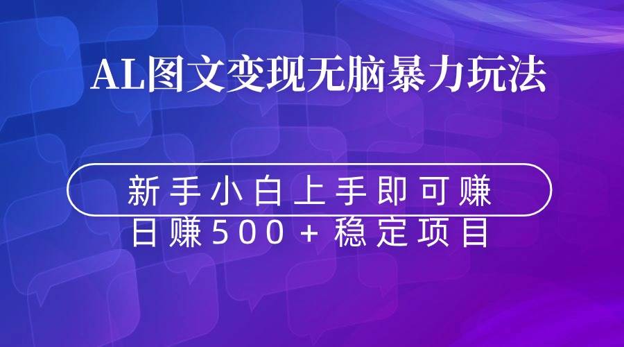 揭秘图文变现新玩法：无脑暴力Al助你轻松赚取收益！-阿志说钱