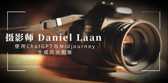 Daniel Laan摄影师联手ChatGPT与Midjourney：打造AI生成的风光神作！中英字幕解读-阿志说钱
