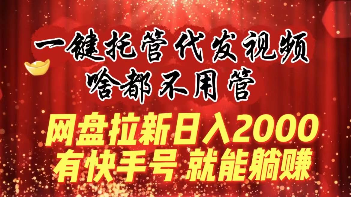 躺赚秘籍：开启网盘拉新模式，一键代发视频，有快手号就能轻松操作！-阿志说钱