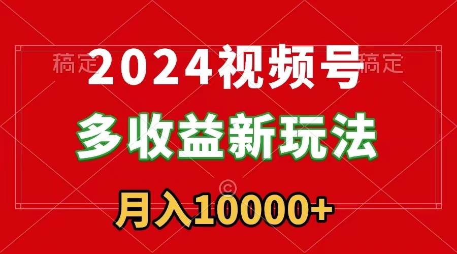 掌握2024视频号新玩法，每天5分钟，小白也能成为赚钱高手-阿志说钱