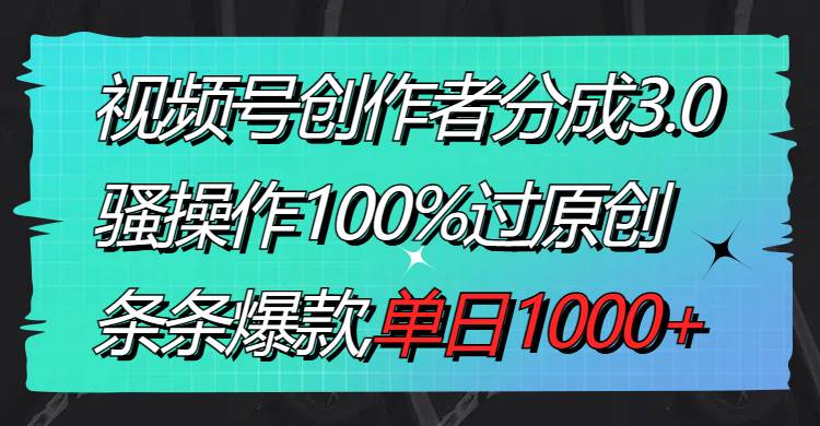 揭秘视频号分成3.0：原创内容制作技巧，单日收入破千，每条都火！-阿志说钱