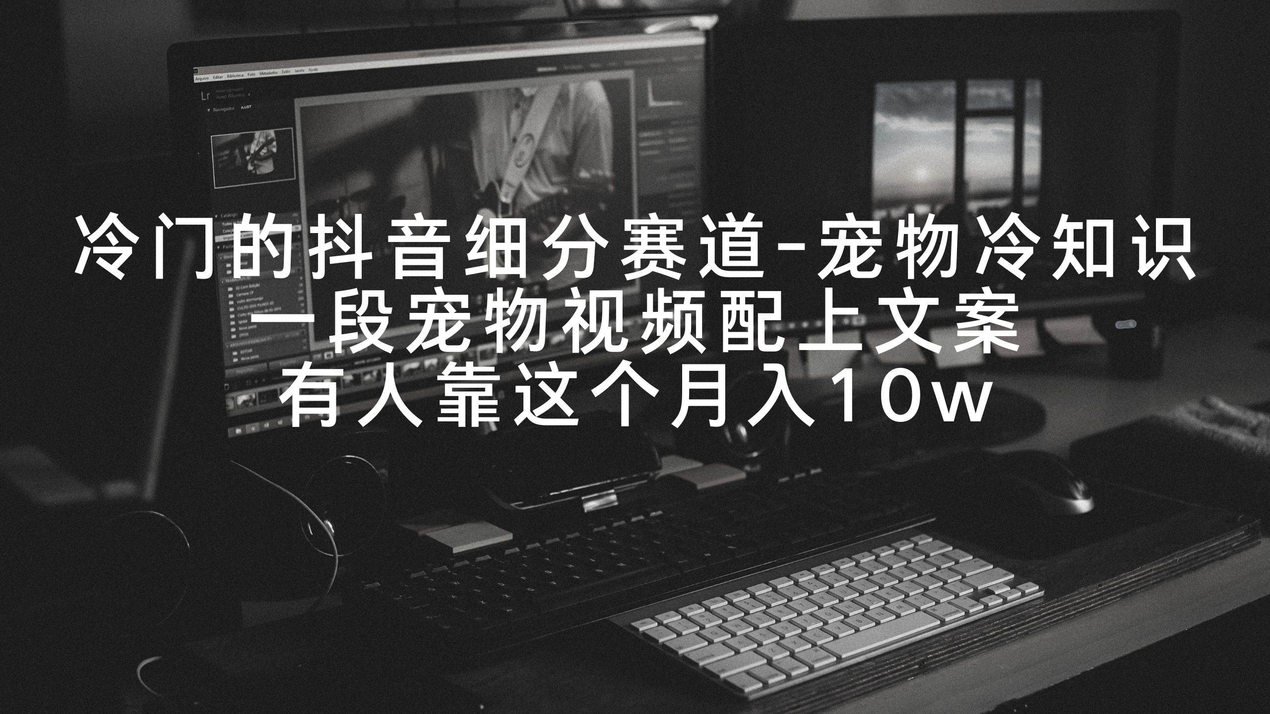 图片[1]-宠物爱好者的福音：抖音宠物冷知识细分赛道攻略，月入十万的真实案例分享！-阿志说钱