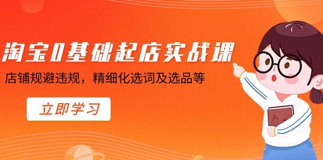图片[1]-新手必看！淘宝开店零基础到精通，实操课程揭秘如何避免违规操作！-阿志说钱