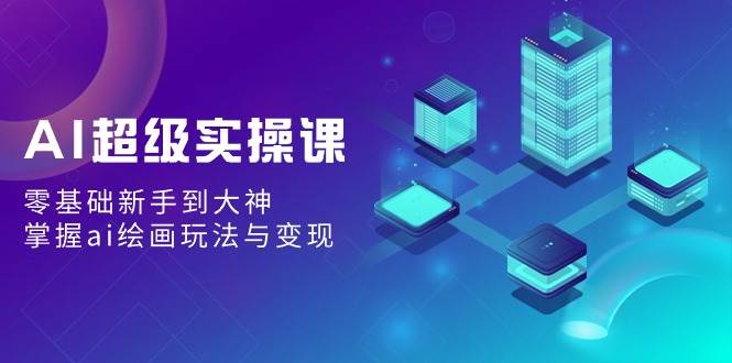 图片[1]-AI绘画新手速成宝典：从零基础到艺术大神，实操课程大揭秘！-阿志说钱