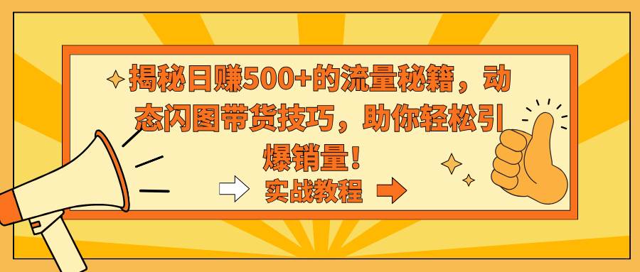 想销量激增？学会动态闪图带货技巧，引爆你的产品销量！-阿志说钱