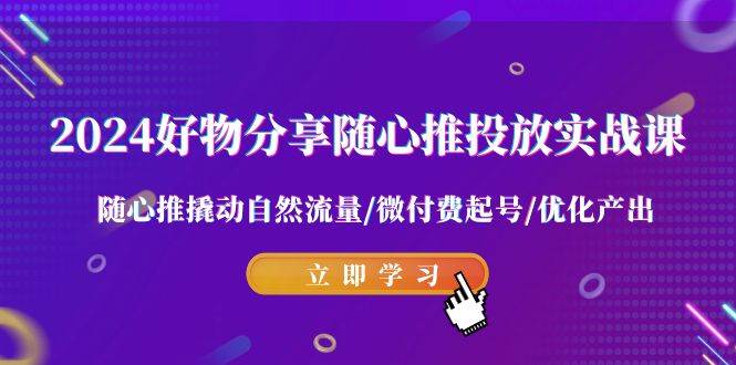 图片[1]-2024年爆款攻略：好物分享与随心推完美结合，撬动自然流量的绝密实战课！-阿志说钱