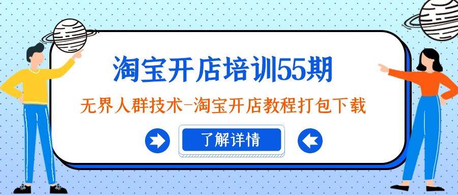 淘宝开店新手必看！55期培训大揭秘：无界人群技术全攻略+教程下载！-阿志说钱