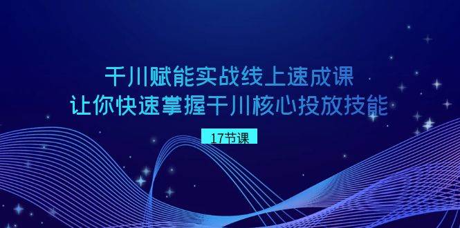 图片[1]-掌握千川核心技能：赋能实战线上速成课，让你快速成为干川高手！-阿志说钱