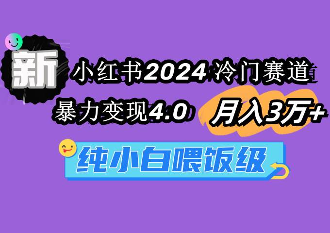 2024小红书冷门赛道操盘，一个月变现3万+，暴力变现4.0玩法！-阿志说钱