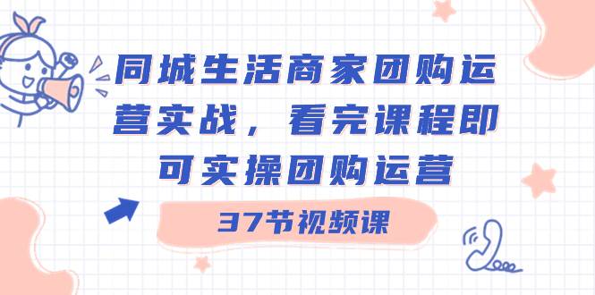 同城商家团购秘籍：37节实战课程，快速成为运营高手！-阿志说钱