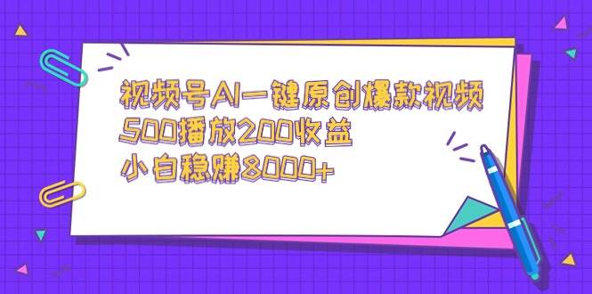 视频号爆款神器：AI一键生成原创视频，500播放轻松赚200，小白月入8000+秘籍！-阿志说钱