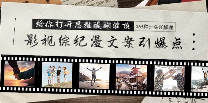 图片[1]-揭秘影视综纪漫文案引爆点！开启思维醍醐灌顶之旅，255种开头实战讲解！-阿志说钱