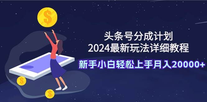 图片[1]-2024年头条号分成计划最新玩法大揭秘：详细教程带你玩转分成机制-阿志说钱