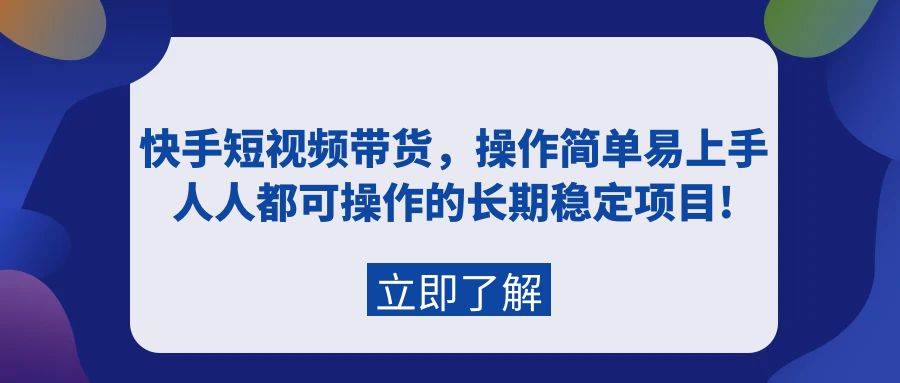 快手短视频带货技巧揭秘：轻松上手，人人可操作，长期稳定项目！-阿志说钱