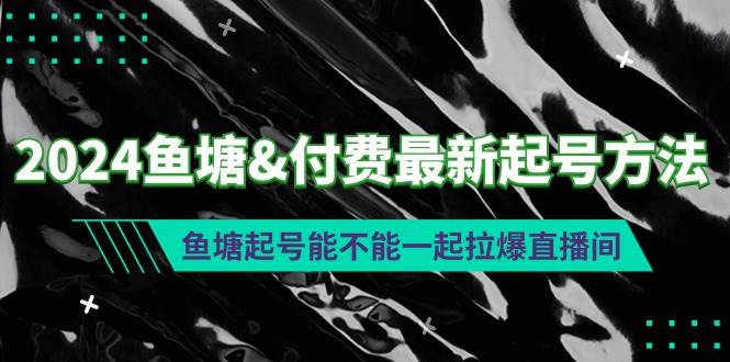 2024年鱼塘付费起号新策略：揭秘鱼塘起号与直播间人气暴涨的绝妙结合！-阿志说钱