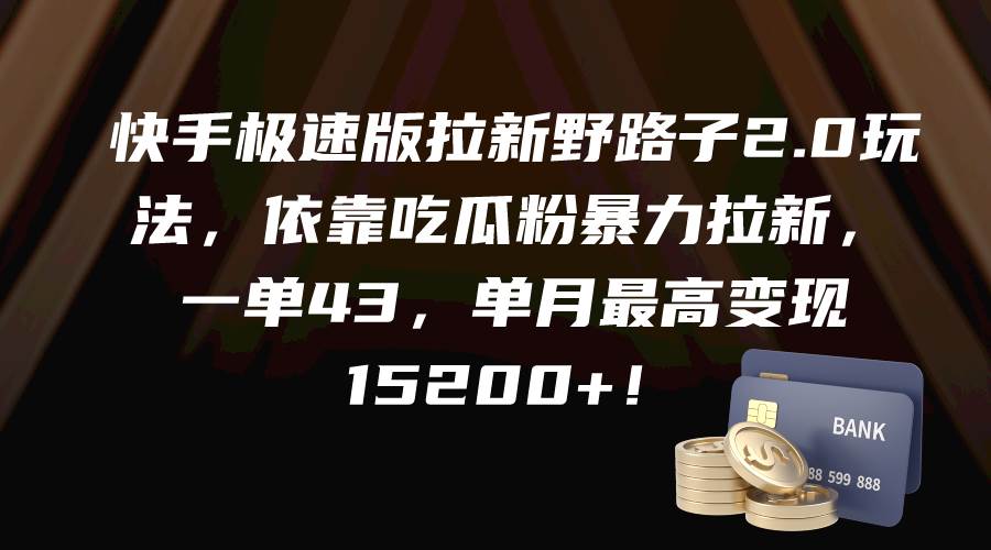 快手极速版拉新2.0野路子玩法，依靠吃瓜粉快速拉新，一单43，单月变现达15200+-阿志说钱