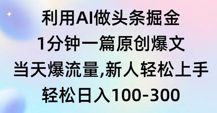 AI助力头条号快速创作，一分钟生成原创高流量文章，新手易上手-阿志说钱