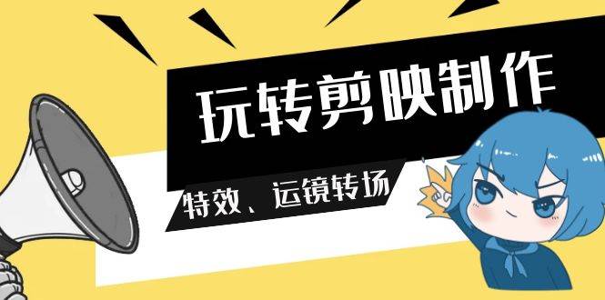 精通剪映制作技巧：掌握特效、运镜与转场技巧，轻松打造专业短视频-阿志说钱