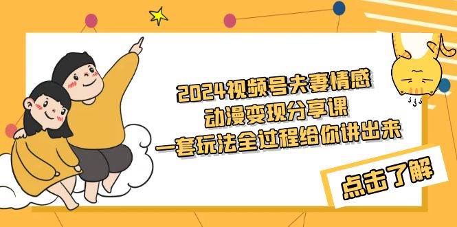 图片[1]-2024视频号夫妻情感动漫项目玩法，保姆级实战演示，新手也能快速实操！-阿志说钱