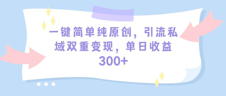 图片[1]-一键操作，轻松实现纯原创，引流私域双重变现，单日收益轻松突破300+！-阿志说钱