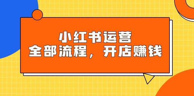 小红书运营全流程指南：玩转平台规则，轻松开店赚钱秘籍-阿志说钱