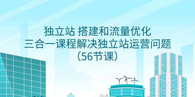 一站式解决方案：独立站搭建与流量增长，56节课带你成为运营高手！-阿志说钱