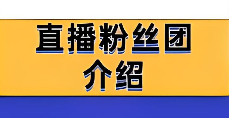 直播新手指南：揭秘粉丝团及其作用！-阿志说钱