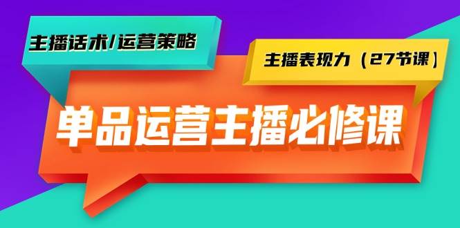 单品运营实操宝典：主播必修课全解析——话术技巧、运营策略、表现力提升-阿志说钱