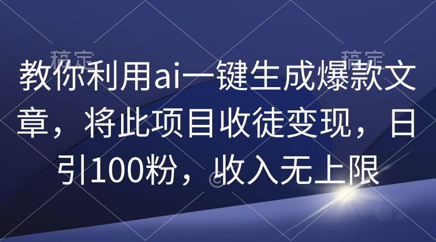图片[1]-揭秘AI神器一键生成爆款文章，收徒变现新玩法，日增百粉，收入不设限！-阿志说钱
