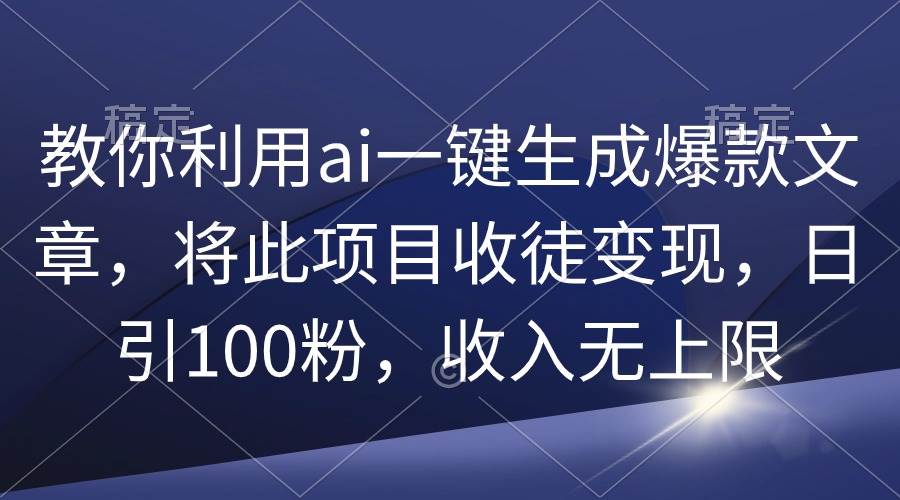 揭秘AI神器一键生成爆款文章，收徒变现新玩法，日增百粉，收入不设限！-阿志说钱