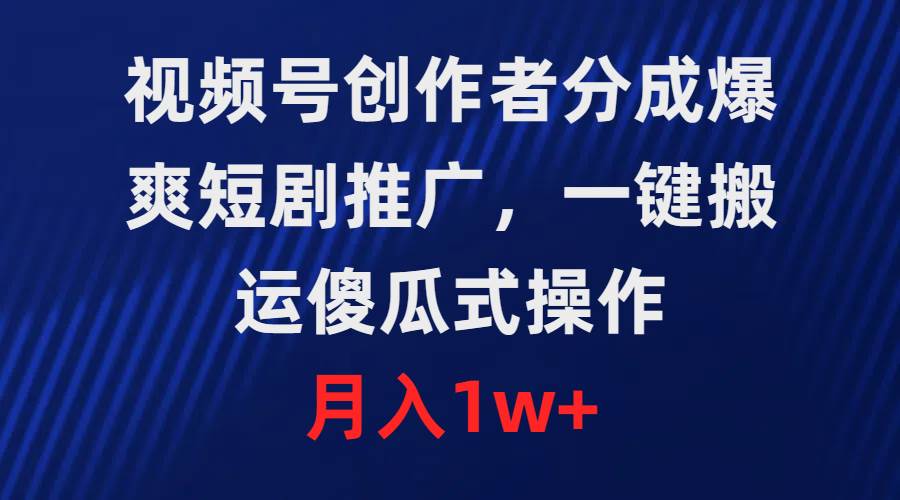 视频号创作者高收益分成策略，爆爽短剧轻松推广，傻瓜式操作助你快速上手-阿志说钱